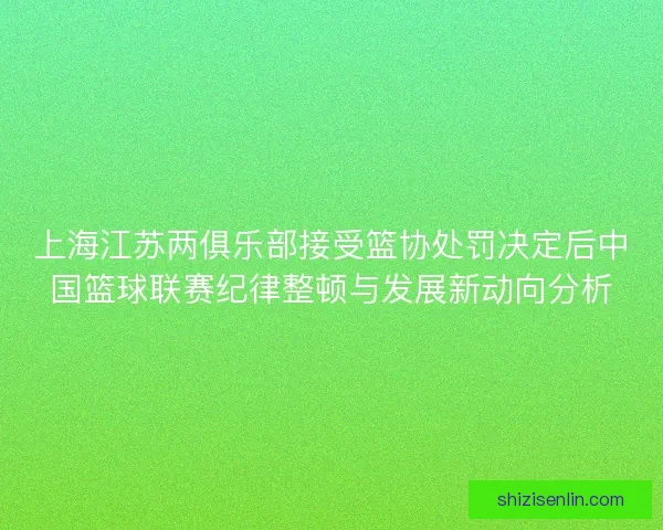 上海江苏两俱乐部接受篮协处罚决定后中国篮球联赛纪律整顿与发展新动向分析