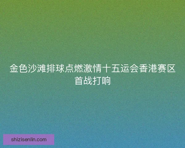 金色沙滩排球点燃激情十五运会香港赛区首战打响