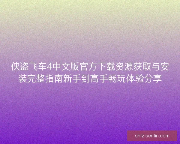 侠盗飞车4中文版官方下载资源获取与安装完整指南新手到高手畅玩体验分享