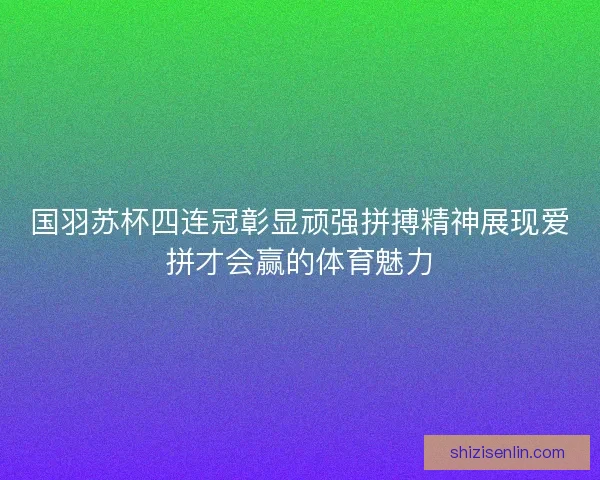 国羽苏杯四连冠彰显顽强拼搏精神展现爱拼才会赢的体育魅力