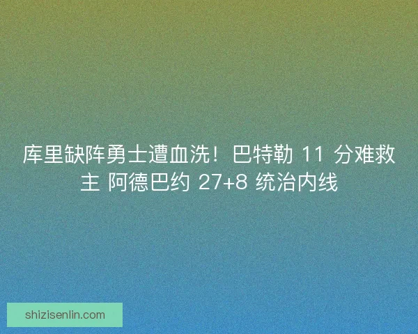 库里缺阵勇士遭血洗！巴特勒 11 分难救主 阿德巴约 27+8 统治内线